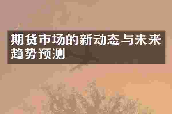 期货市场的新动态与未来趋势预测