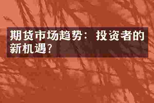 期货市场趋势：投资者的新机遇？
