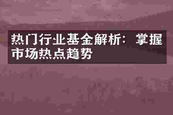 热门行业基金解析：掌握市场热点趋势