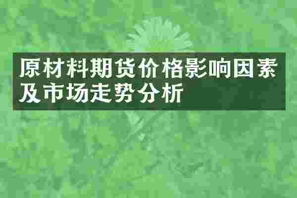 原材料期货价格影响因素及市场走势分析