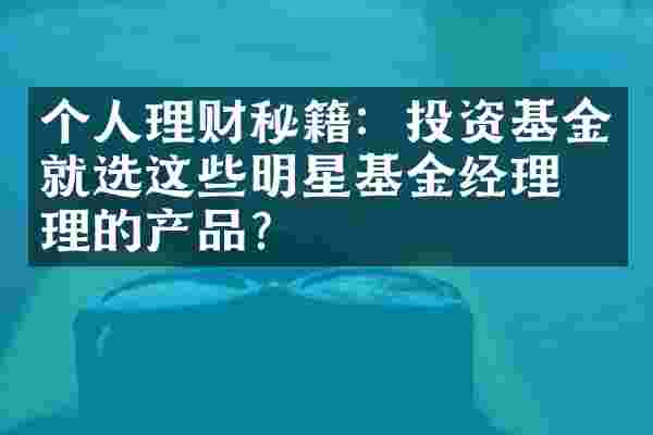 个人理财秘籍：投资基金就选这些明星基金经理管理的产品？