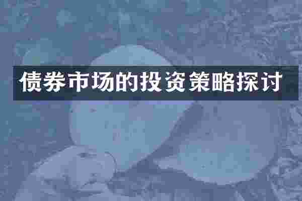 债券市场的投资策略探讨