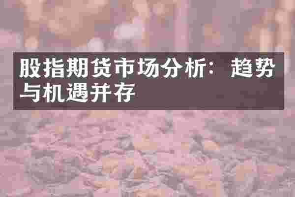 股指期货市场分析：趋势与机遇并存