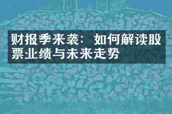 财报季来袭：如何解读股票业绩与未来走势