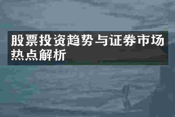 股票投资趋势与证券市场热点解析