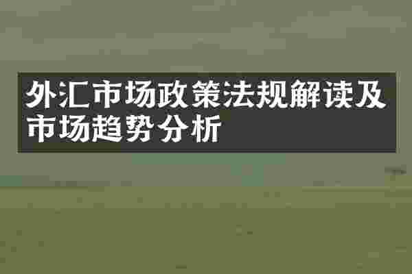 外汇市场政策法规解读及市场趋势分析