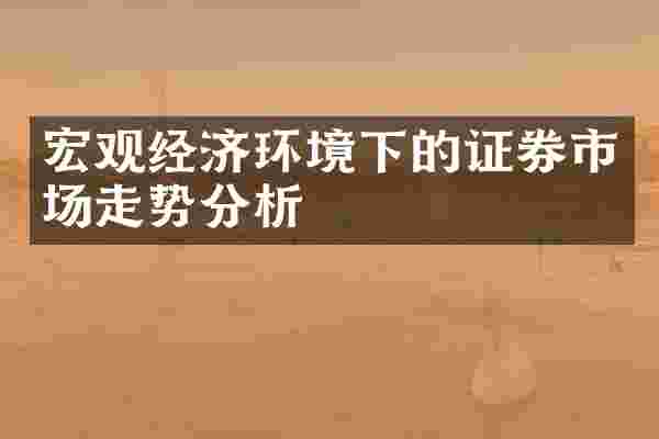 宏观经济环境下的证券市场走势分析