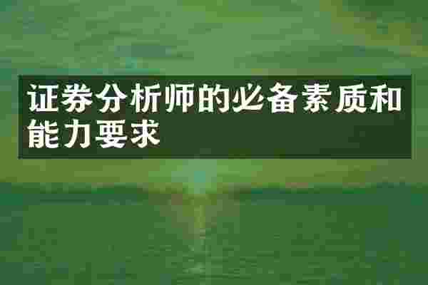 证券分析师的必备素质和能力要求