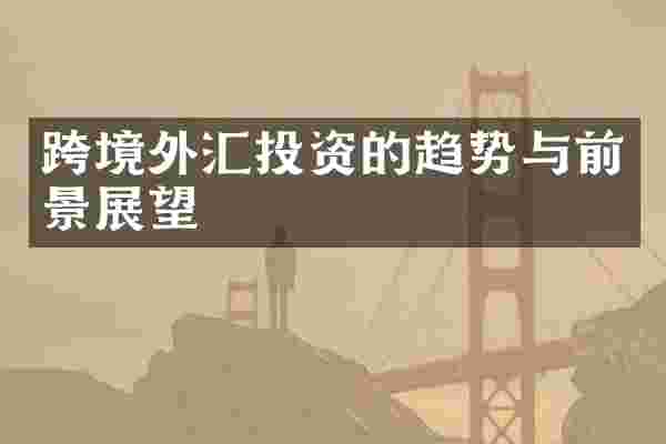 跨境外汇投资的趋势与前景展望