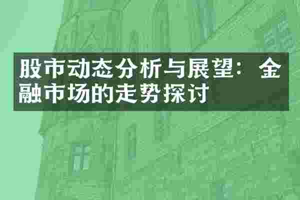 股市动态分析与展望：金融市场的走势探讨