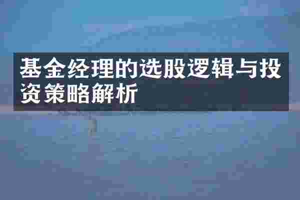 基金经理的选股逻辑与投资策略解析