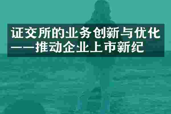 证交所的业务创新与优化——推动企业上市新纪元