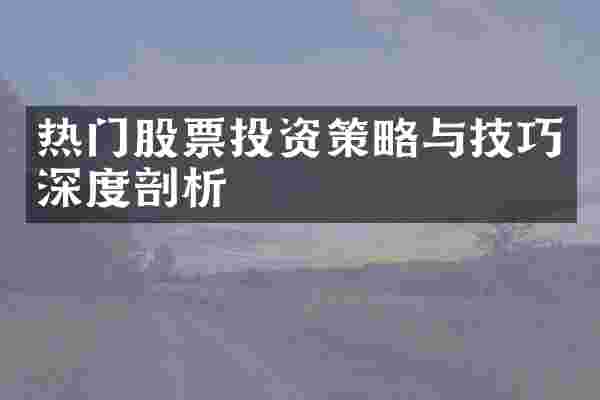 热门股票投资策略与技巧深度剖析