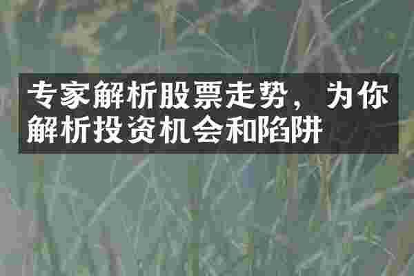 专家解析股票走势，为你解析投资机会和陷阱