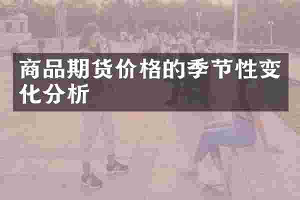 商品期货价格的季节性变化分析