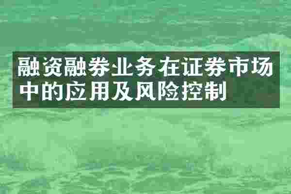 融资融券业务在证券市场中的应用及风险控制