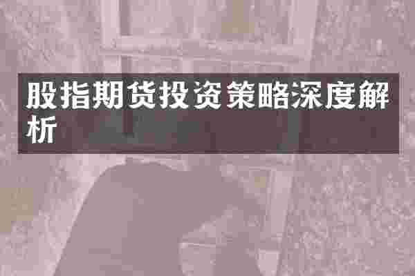 股指期货投资策略深度解析