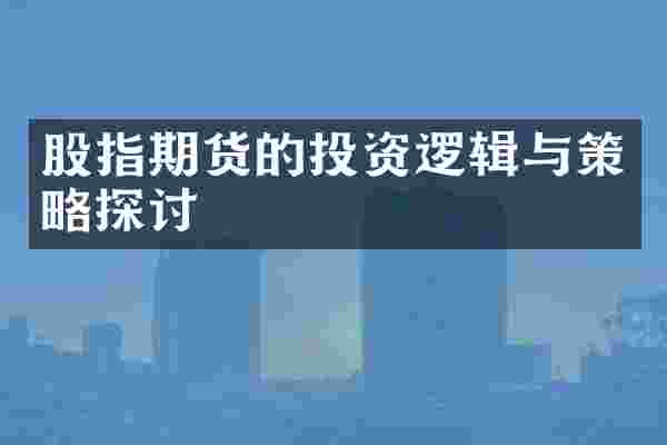 股指期货的投资逻辑与策略探讨