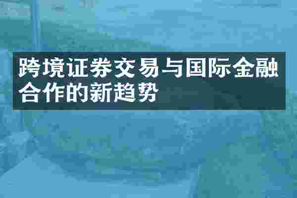 跨境证券交易与国际金融合作的新趋势