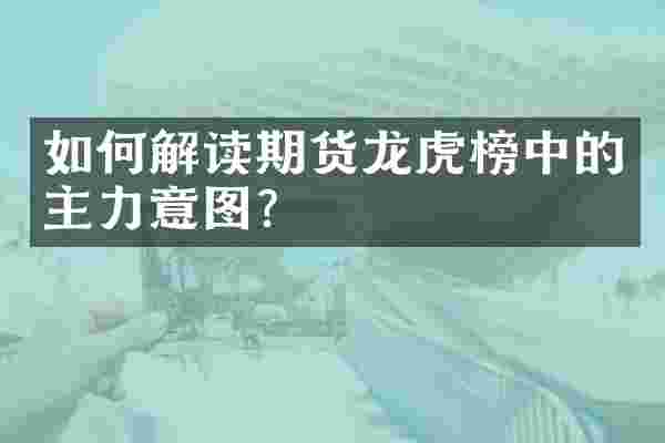如何解读期货龙虎榜中的主力意图？