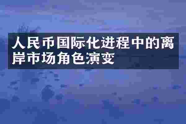 国际化进程中的离岸市场角色演变