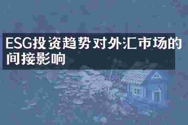 ESG投资趋势对外汇市场的间接影响