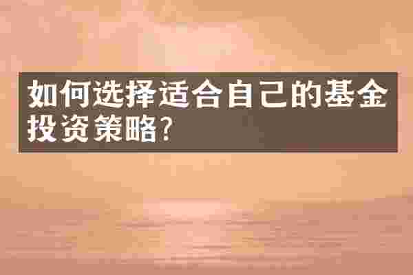 如何选择适合自己的基金投资策略？