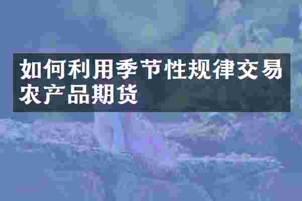 如何利用季节性规律交易农产品期货