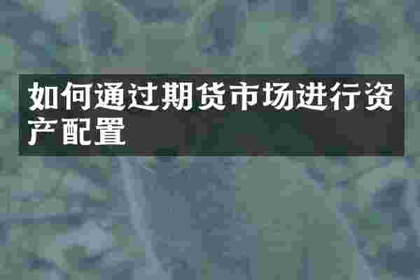 如何通过期货市场进行资产配置