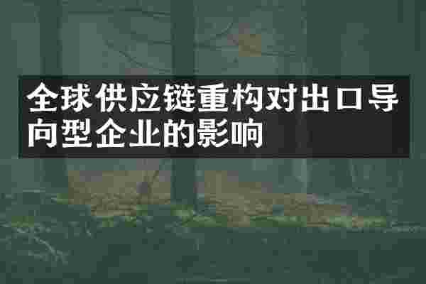 全球供应链重构对出口导向型企业的影响