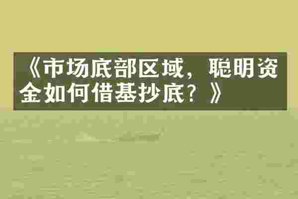 《市场底部区域，聪明资金如何借基抄底？》