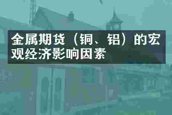 金属期货（铜、铝）的宏观经济影响因素