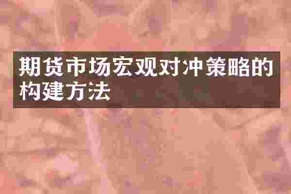 期货市场宏观对冲策略的构建方法