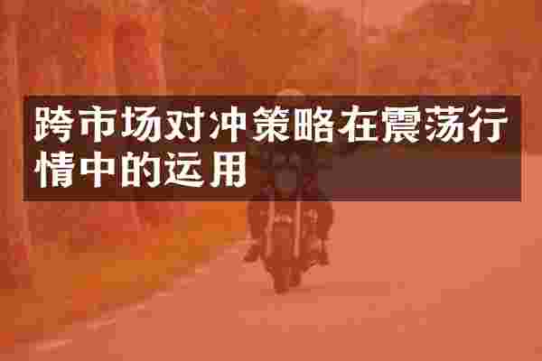 跨市场对冲策略在震荡行情中的运用
