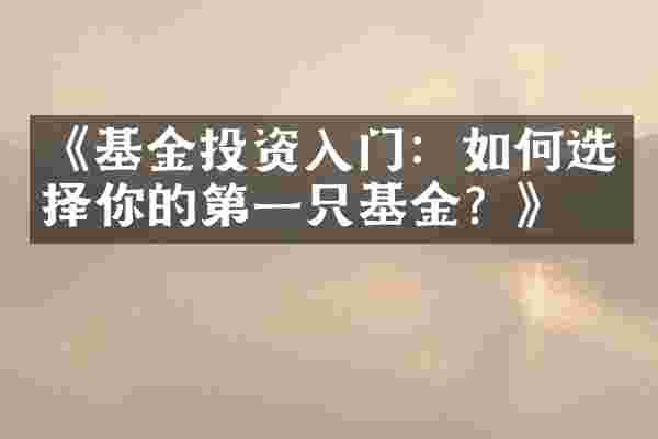 《基金投资入门：如何选择你的第一只基金？》