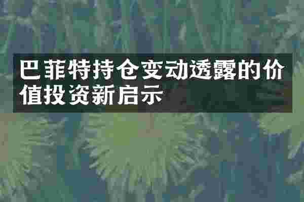 巴菲特持仓变动透露的价值投资新启示