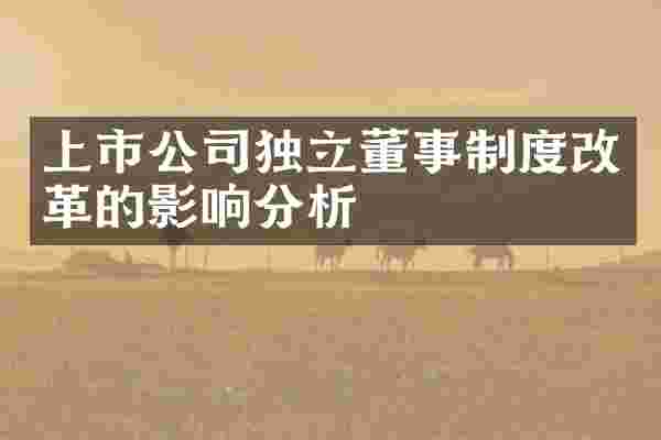 上市公司独立董事制度改革的影响分析