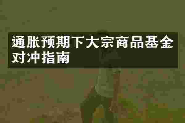 通胀预期下大宗商品基金对冲指南