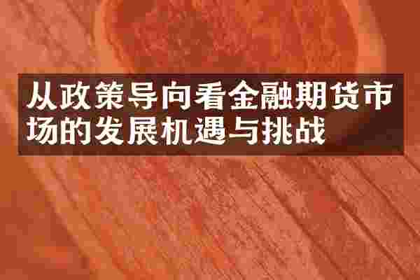 从政策导向看金融期货市场的发展机遇与挑战