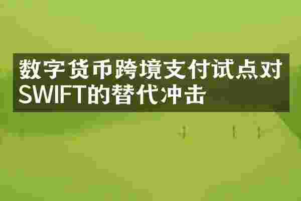 数字货币跨境支付试点对SWIFT的替代冲击