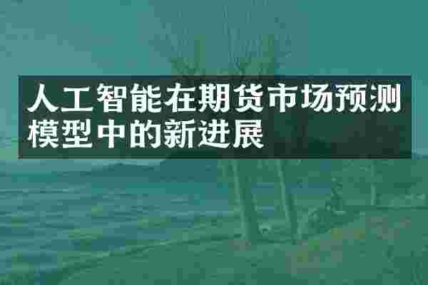 人工智能在期货市场预测模型中的新进展