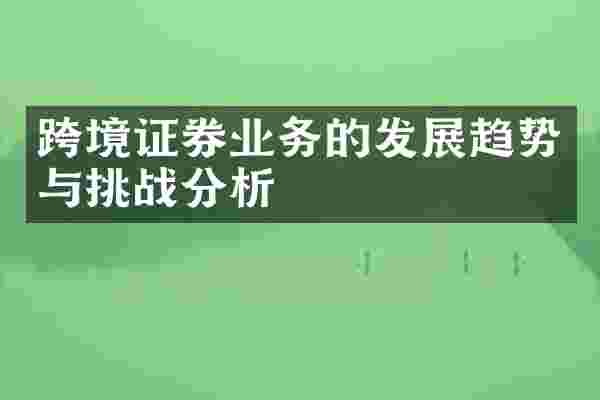 跨境证券业务的发展趋势与挑战分析
