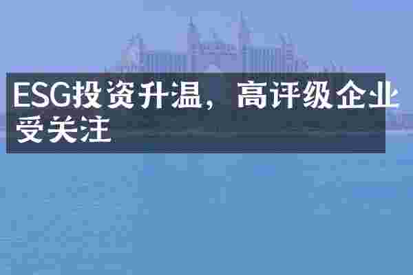 ESG投资升温，高评级企业受关注