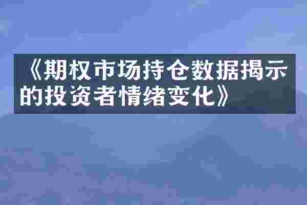 《期权市场持仓数据揭示的投资者情绪变化》