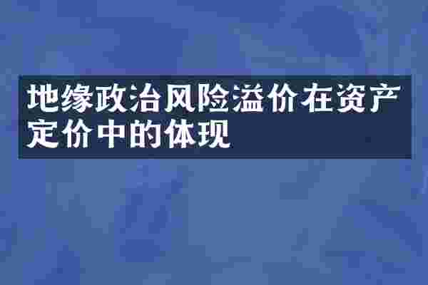 地缘政治风险溢价在资产定价中的体现