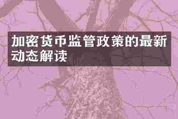 加密货币监管政策的最新动态解读