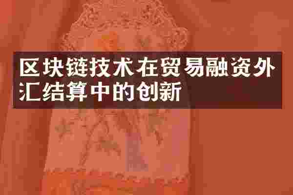 区块链技术在贸易融资外汇结算中的创新