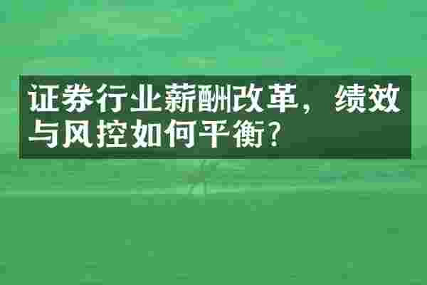 证券行业薪酬改革，绩效与风控如何平衡？