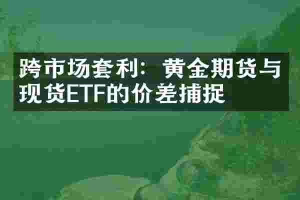 跨市场套利：黄金期货与现货ETF的价差捕捉