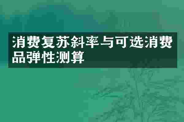 消费复苏斜率与可选消费品弹性测算